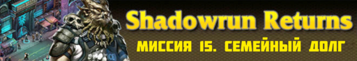 Обо всем - SHADOWRUN RETURNS - прохождение (Часть 3, миссии 11 - 15)